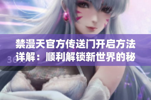 禁漫天官方傳送門開啟方法詳解：順利解鎖新世界的秘密(1)