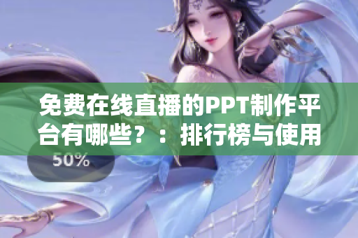 免費在線直播的PPT制作平臺有哪些？：排行榜與使用心得解析