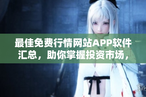 最佳免費(fèi)行情網(wǎng)站APP軟件匯總，助你掌握投資市場(chǎng)，不花一分錢(qián)！