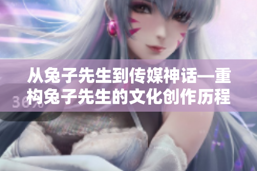 從兔子先生到傳媒神話—重構(gòu)兔子先生的文化創(chuàng)作歷程