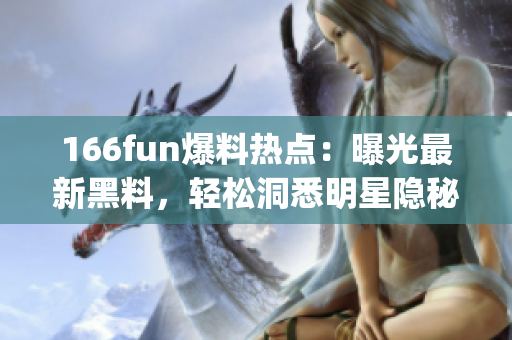166fun爆料熱點(diǎn)：曝光最新黑料，輕松洞悉明星隱秘事件(1)