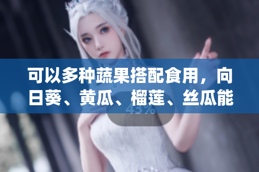可以多種蔬果搭配食用，向日葵、黃瓜、榴蓮、絲瓜能不能一起吃？(1)