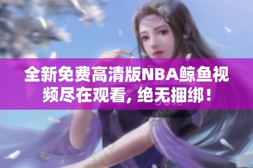 全新免費(fèi)高清版NBA鯨魚視頻盡在觀看, 絕無(wú)捆綁！