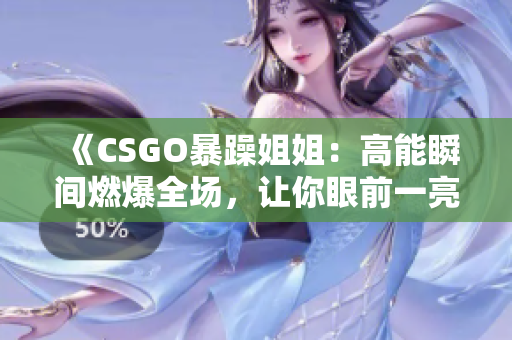 《CSGO暴躁姐姐：高能瞬間燃爆全場(chǎng)，讓你眼前一亮的精彩時(shí)刻！》