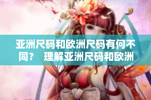亞洲尺碼和歐洲尺碼有何不同？  理解亞洲尺碼和歐洲尺碼的區(qū)別