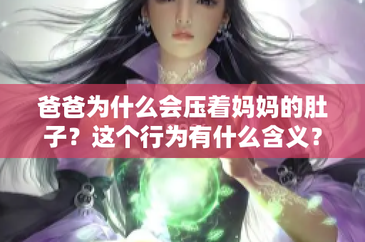 爸爸為什么會壓著媽媽的肚子？這個行為有什么含義？