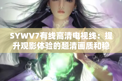 SYWV7有線高清電視線：提升觀影體驗(yàn)的超清畫(huà)質(zhì)和穩(wěn)定連接