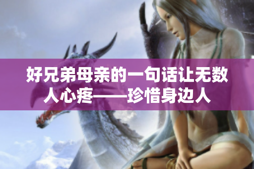 好兄弟母親的一句話讓無(wú)數(shù)人心疼——珍惜身邊人