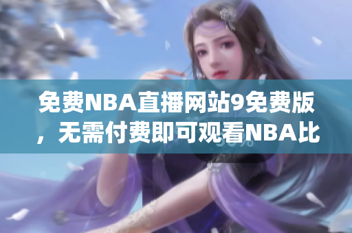 免費(fèi)NBA直播網(wǎng)站9免費(fèi)版，無需付費(fèi)即可觀看NBA比賽 (1)