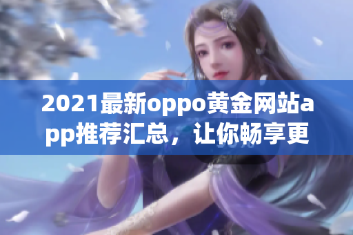 2021最新oppo黃金網(wǎng)站app推薦匯總，讓你暢享更多精彩！