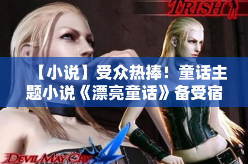 【小說】受眾熱捧！童話主題小說《漂亮童話》備受宿主們青睞