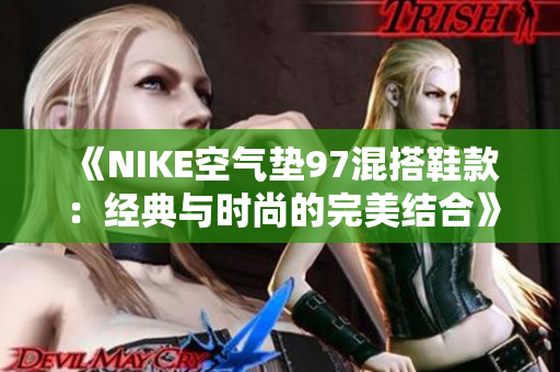 《NIKE空氣墊97混搭鞋款：經(jīng)典與時尚的完美結(jié)合》