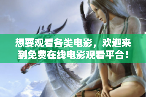 想要觀看各類電影，歡迎來到免費(fèi)在線電影觀看平臺(tái)！