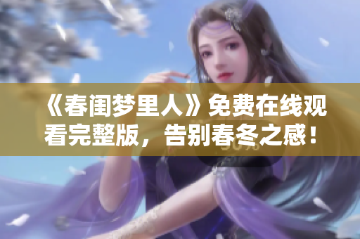 《春閨夢里人》免費(fèi)在線觀看完整版，告別春冬之感！