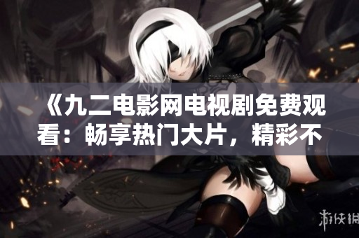 《九二電影網(wǎng)電視劇免費(fèi)觀看：暢享熱門大片，精彩不容錯(cuò)過！》