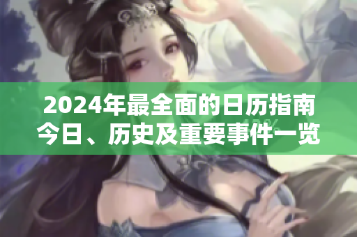 2024年最全面的日歷指南今日、歷史及重要事件一覽