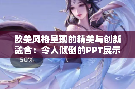 歐美風格呈現(xiàn)的精美與創(chuàng)新融合：令人傾倒的PPT展示之美