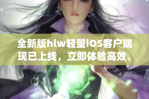 全新版hlw輕量iOS客戶端現(xiàn)已上線，立即體驗高效、便捷的下載服務(wù)!(1)