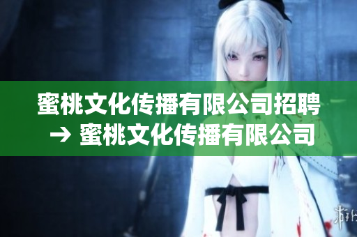 蜜桃文化傳播有限公司招聘 → 蜜桃文化傳播有限公司開展招聘活動(1)