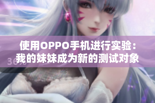 使用OPPO手機進行實驗：我的妹妹成為新的測試對象