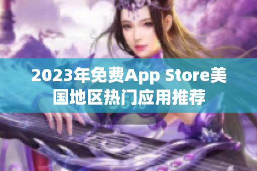 2023年免費(fèi)App Store美國(guó)地區(qū)熱門應(yīng)用推薦