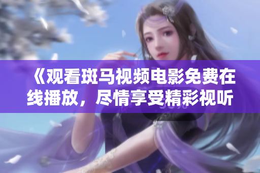 《觀看斑馬視頻電影免費在線播放，盡情享受精彩視聽盛宴！》