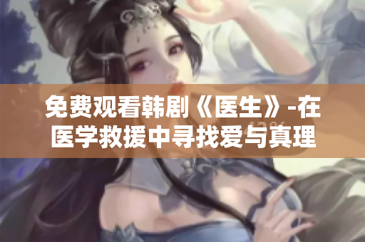 免費觀看韓劇《醫(yī)生》-在醫(yī)學救援中尋找愛與真理