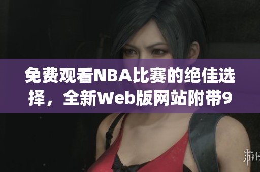 免費(fèi)觀看NBA比賽的絕佳選擇，全新Web版網(wǎng)站附帶9個(gè)免費(fèi)功能(1)