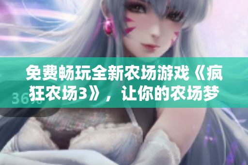 免費(fèi)暢玩全新農(nóng)場游戲《瘋狂農(nóng)場3》，讓你的農(nóng)場夢想照進(jìn)現(xiàn)實(shí)！
