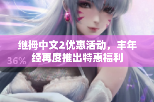 繼拇中文2優(yōu)惠活動，豐年經(jīng)再度推出特惠福利