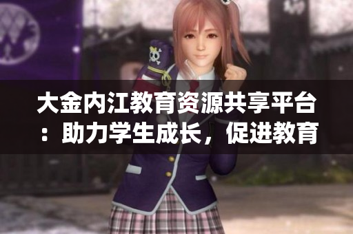 大金內(nèi)江教育資源共享平臺(tái)：助力學(xué)生成長(zhǎng)，促進(jìn)教育發(fā)展(1)