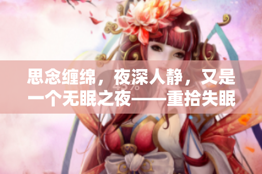 思念纏綿，夜深人靜，又是一個(gè)無(wú)眠之夜——重拾失眠藝術(shù)。