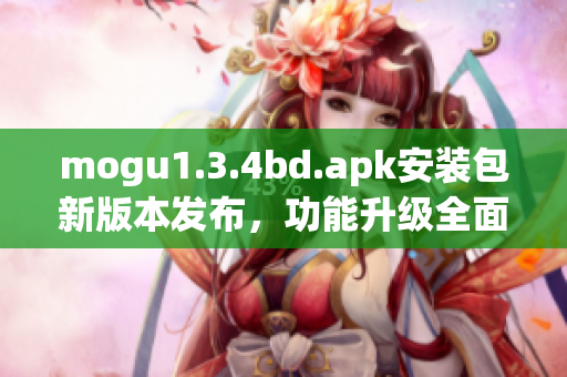 mogu1.3.4bd.apk安裝包新版本發(fā)布，功能升級(jí)全面優(yōu)化(1)