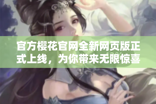 官方櫻花官網(wǎng)全新網(wǎng)頁(yè)版正式上線，為你帶來(lái)無(wú)限驚喜！