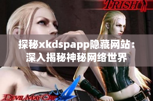 探秘xkdspapp隱藏網(wǎng)站：深入揭秘神秘網(wǎng)絡(luò)世界