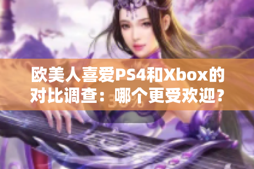 歐美人喜愛PS4和Xbox的對比調(diào)查：哪個更受歡迎？