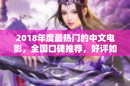 2018年度最熱門的中文電影，全國口碑推薦，好評如潮！