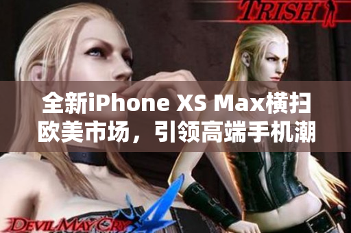 全新iPhone XS Max橫掃歐美市場，引領(lǐng)高端手機(jī)潮流