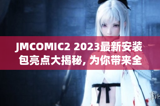 JMCOMIC2 2023最新安裝包亮點大揭秘, 為你帶來全新閱讀體驗