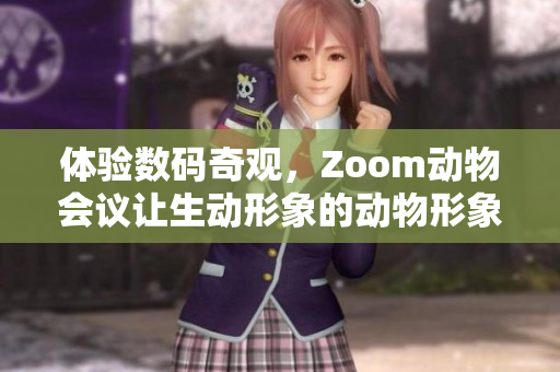 體驗數(shù)碼奇觀，Zoom動物會議讓生動形象的動物形象躍然紙上