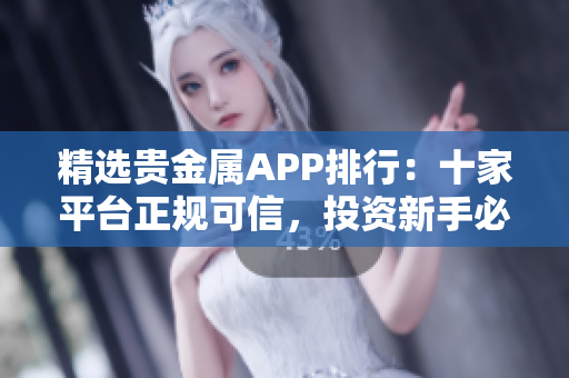 精選貴金屬APP排行：十家平臺正規(guī)可信，投資新手必看！