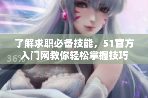 了解求職必備技能，51官方入門(mén)網(wǎng)教你輕松掌握技巧