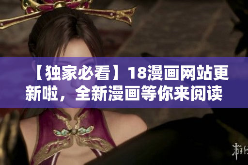 【獨家必看】18漫畫網(wǎng)站更新啦，全新漫畫等你來閱讀！