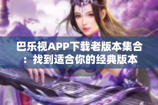 巴樂視APP下載老版本集合：找到適合你的經(jīng)典版本