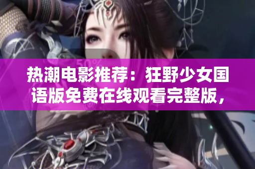 熱潮電影推薦：狂野少女國語版免費在線觀看完整版，精彩劇情盡收眼底