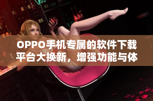 OPPO手機專屬的軟件下載平臺大換新，增強功能與體驗