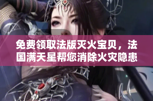 免費領(lǐng)取法版滅火寶貝，法國滿天星幫您消除火災(zāi)隱患