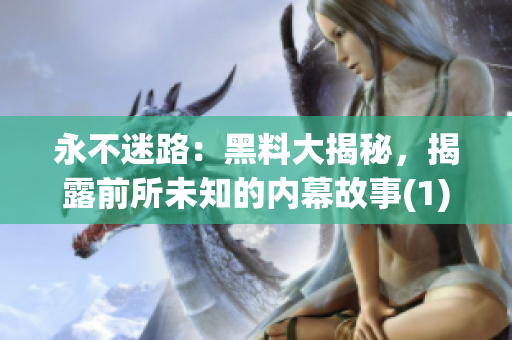 永不迷路：黑料大揭秘，揭露前所未知的內(nèi)幕故事(1)