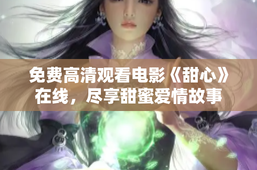 免費(fèi)高清觀看電影《甜心》在線，盡享甜蜜愛(ài)情故事