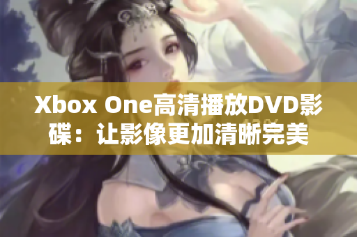 Xbox One高清播放DVD影碟：讓影像更加清晰完美